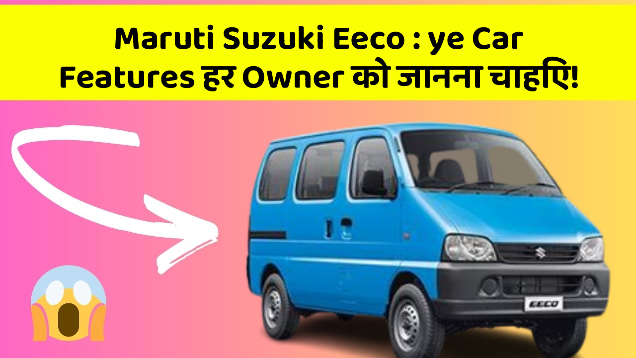 Maruti Suzuki Eeco: ye Car Features हर Owner को जानना चाहिए!