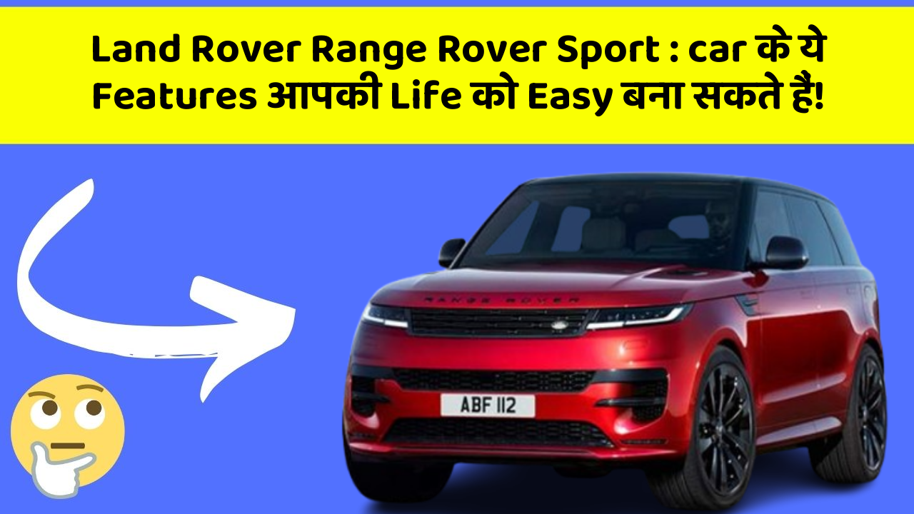 Land Rover Range Rover Sport:car के ये Features आपकी Life को Easy बना सकते हैं!