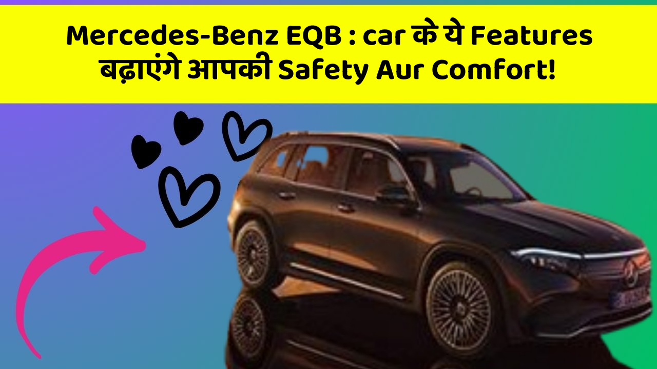 Mercedes-Benz EQB : car के ये Features बढ़ाएंगे आपकी Safety Aur Comfort!