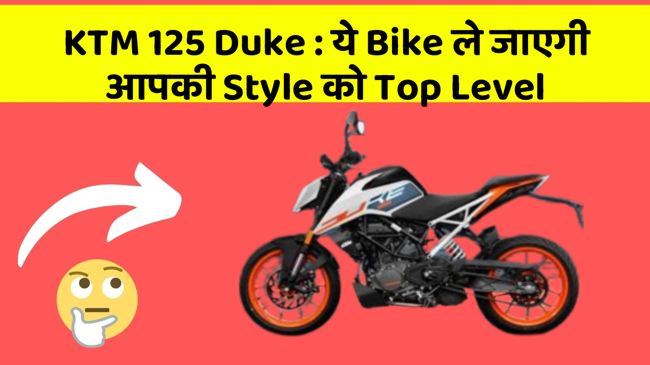 KTM 125 Duke: ये Bike ले जाएगी आपकी Style को Top Level