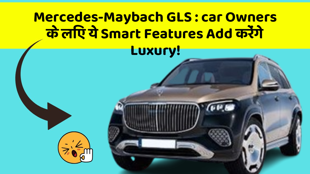 Mercedes-Maybach GLS : car Owners के लिए ये Smart Features Add करेंगे Luxury!