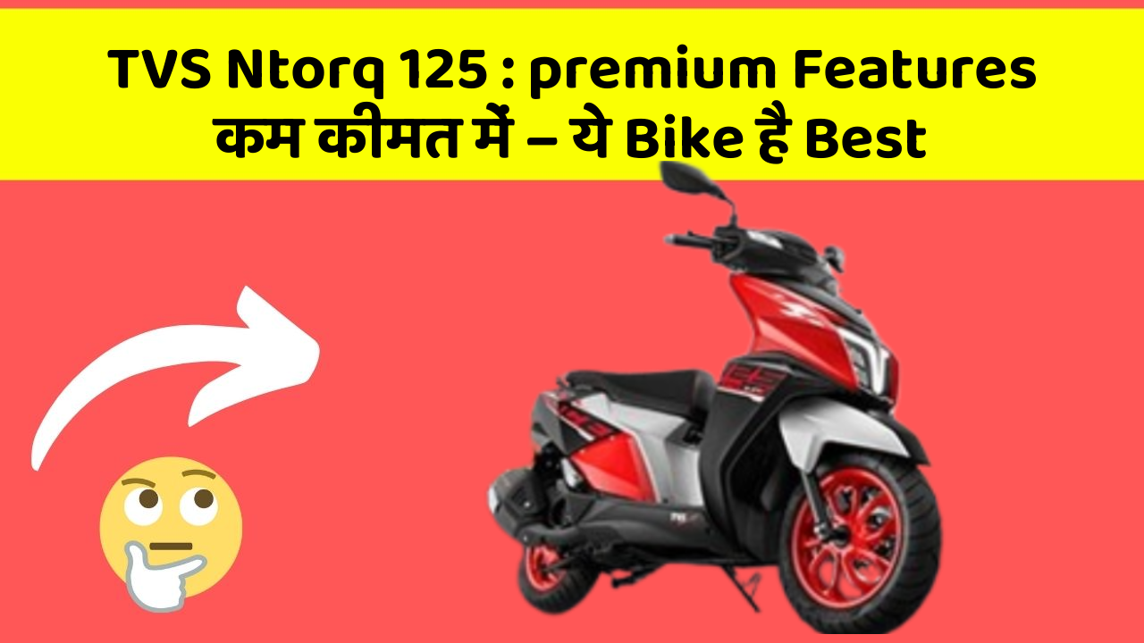 TVS Ntorq 125 : premium Features कम कीमत में – ये Bike है Best