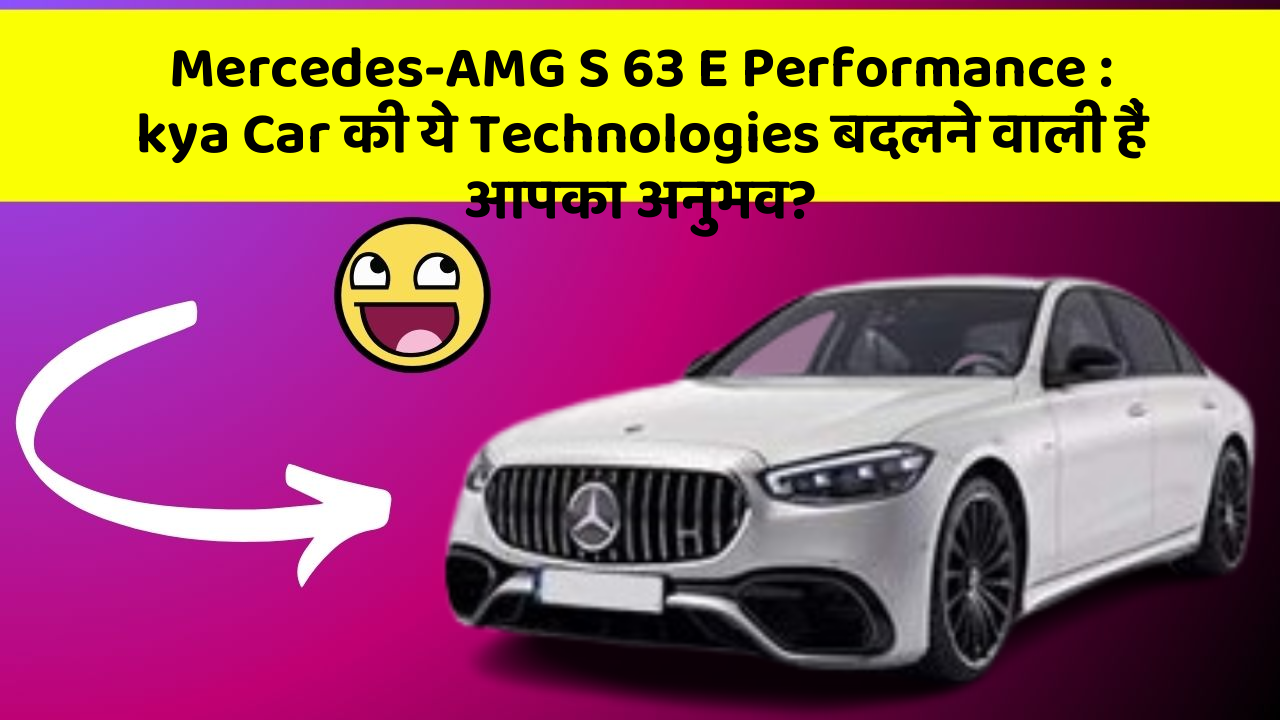 Mercedes-AMG S 63 E Performance: kya Car की ये Technologies बदलने वाली हैं आपका अनुभव?