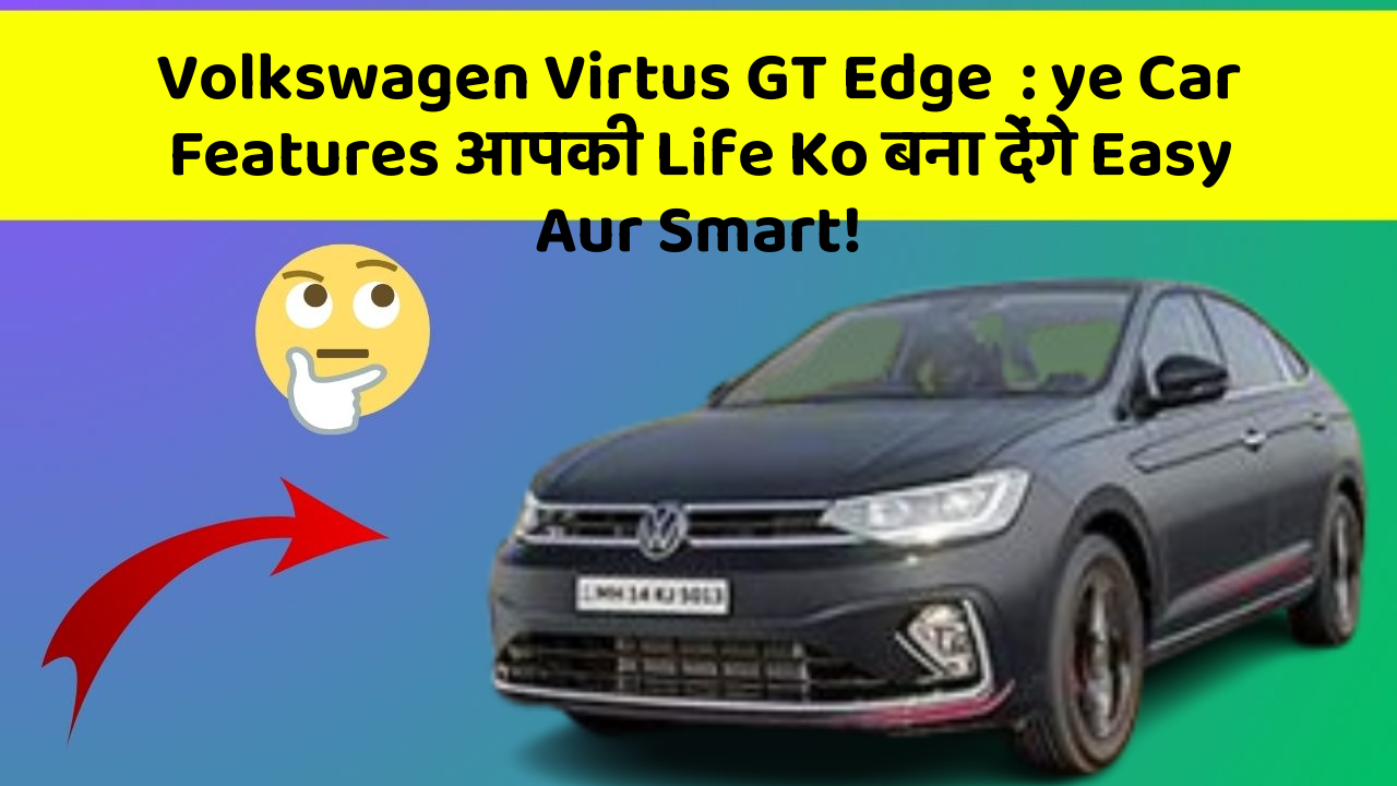 Volkswagen Virtus GT Edge  : ye Car Features आपकी Life Ko बना देंगे Easy Aur Smart!