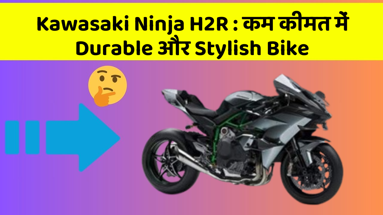 Kawasaki Ninja H2R: कम कीमत में Durable और Stylish Bike