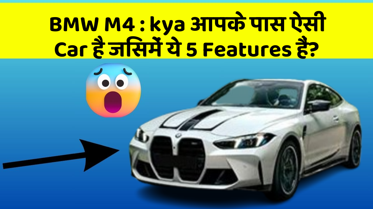 BMW M4 : kya आपके पास ऐसी Car है जिसमें ये 5 Features हैं?