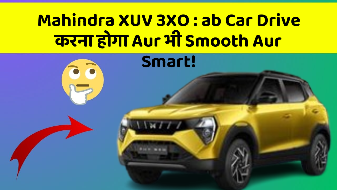 Mahindra XUV 3XO : ab Car Drive करना होगा Aur भी Smooth Aur Smart!