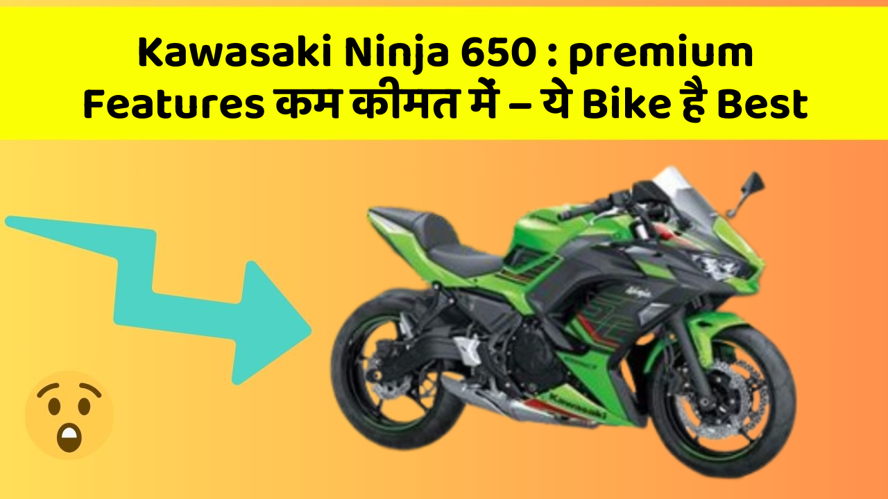 Kawasaki Ninja 650: premium Features कम कीमत में – ये Bike है Best