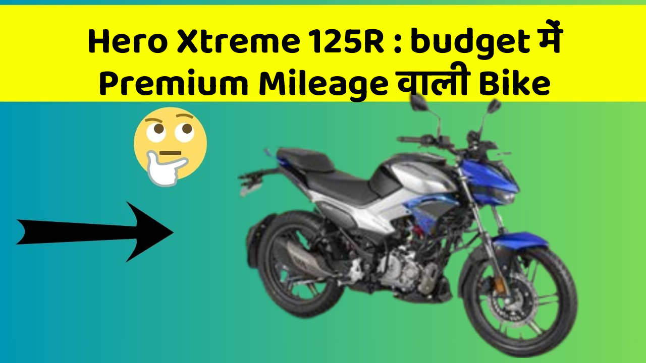Hero Xtreme 125R: budget में Premium Mileage वाली Bike