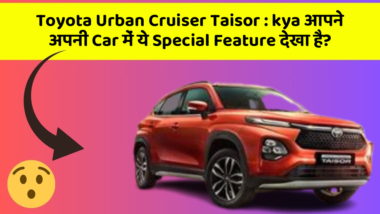 Toyota Urban Cruiser Taisor: kya आपकी Car में ये नए और Smart Features हैं?