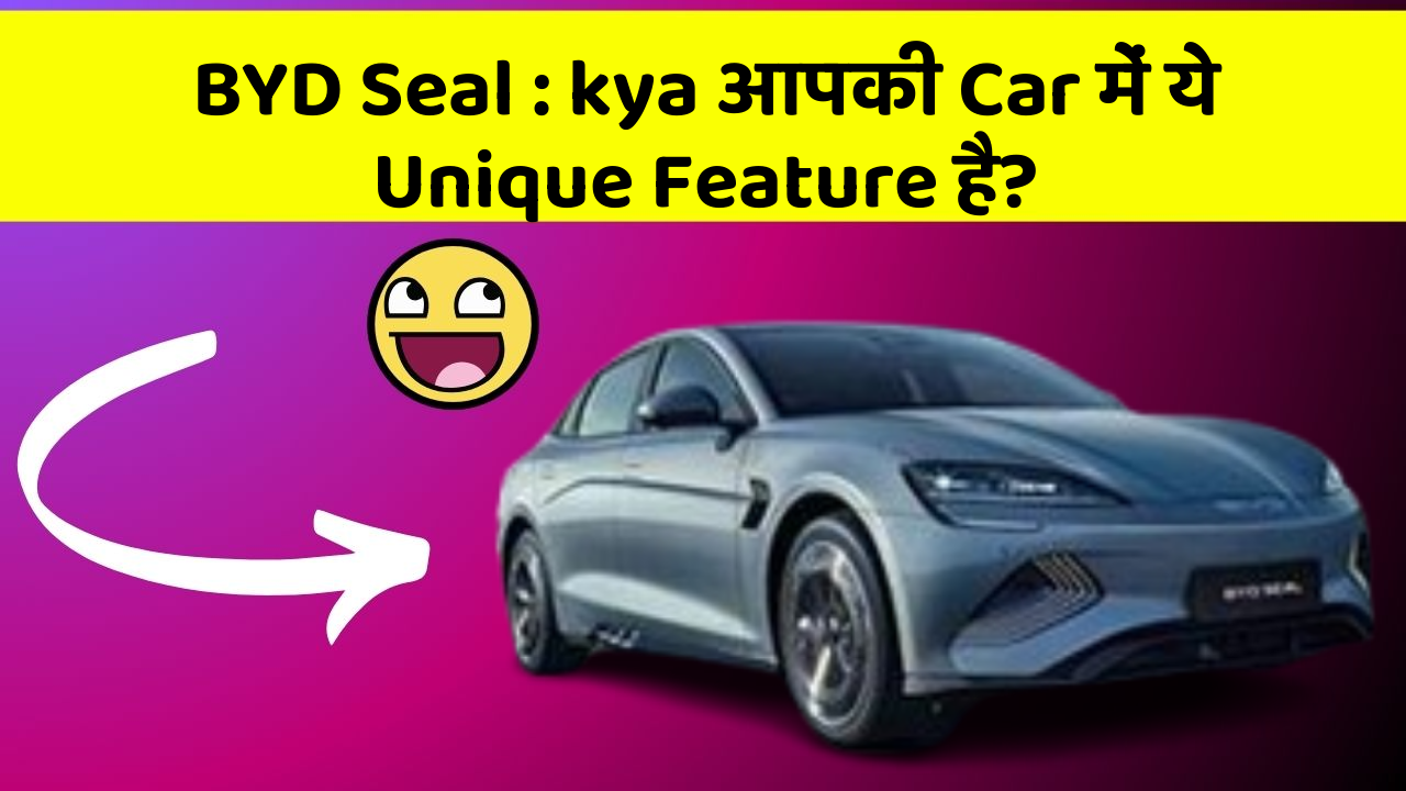 BYD Seal: kya आपकी Car में ये Unique Feature है?