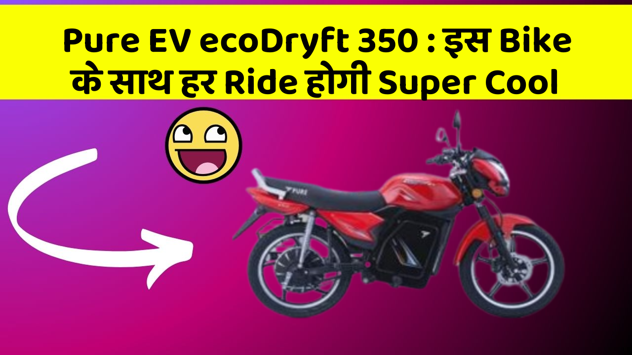 Pure EV ecoDryft 350: इस Bike के साथ हर Ride होगी Super Cool