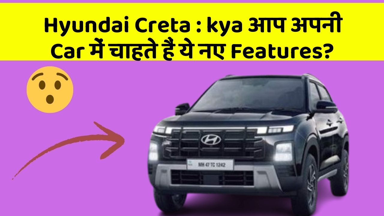 Hyundai Creta: kya आप अपनी Car में चाहते हैं ये नए Features?