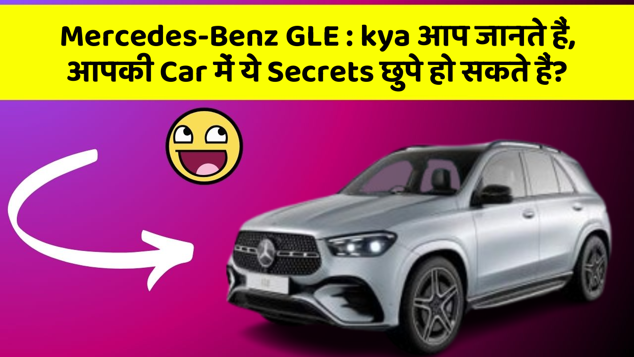 Mercedes-Benz GLE: kya आप जानते हैं, आपकी Car में ये Secrets छुपे हो सकते हैं?