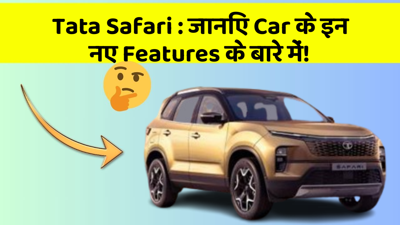 Tata Safari : जानिए Car के इन नए Features के बारे में!