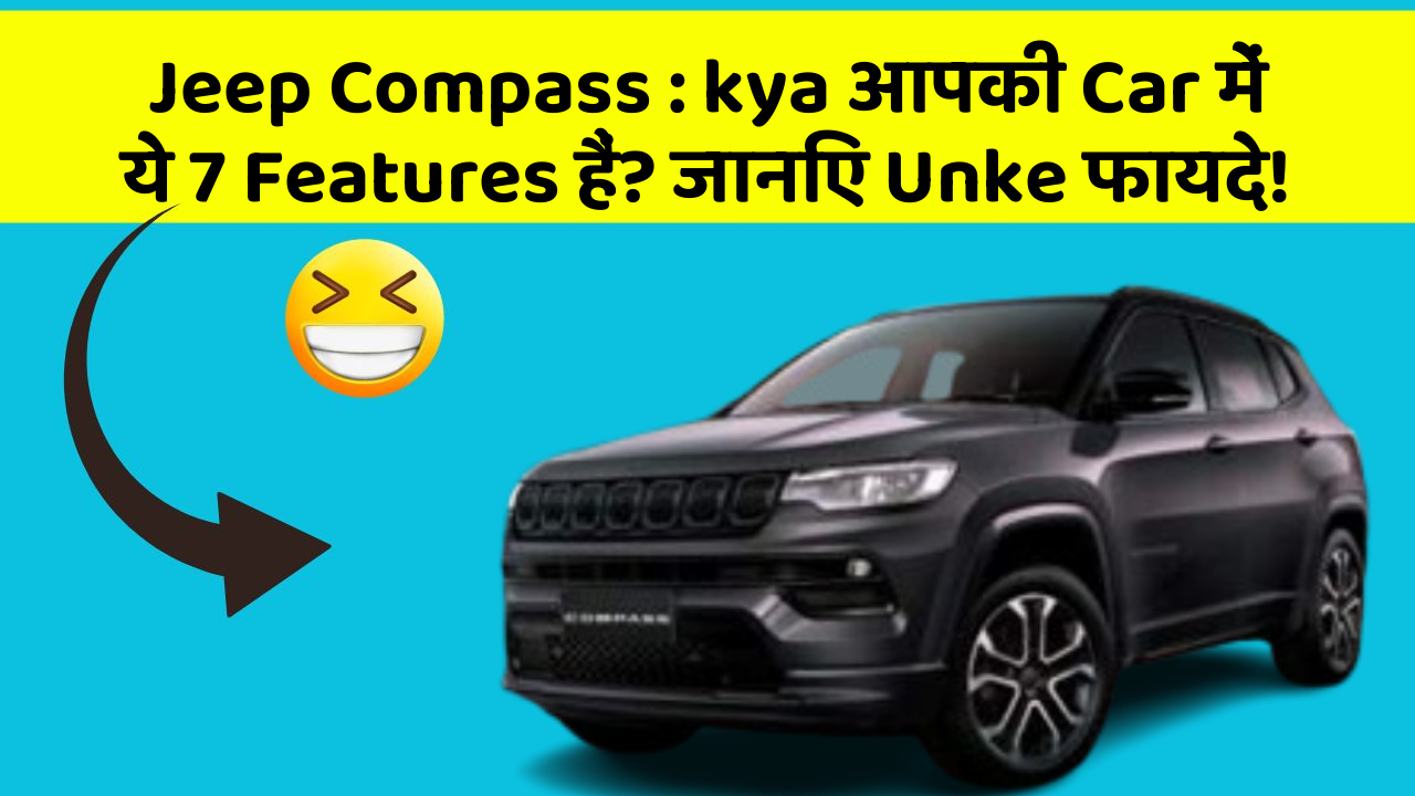 Jeep Compass : kya आपकी Car में ये 7 Features हैं? जानिए Unke फायदे!