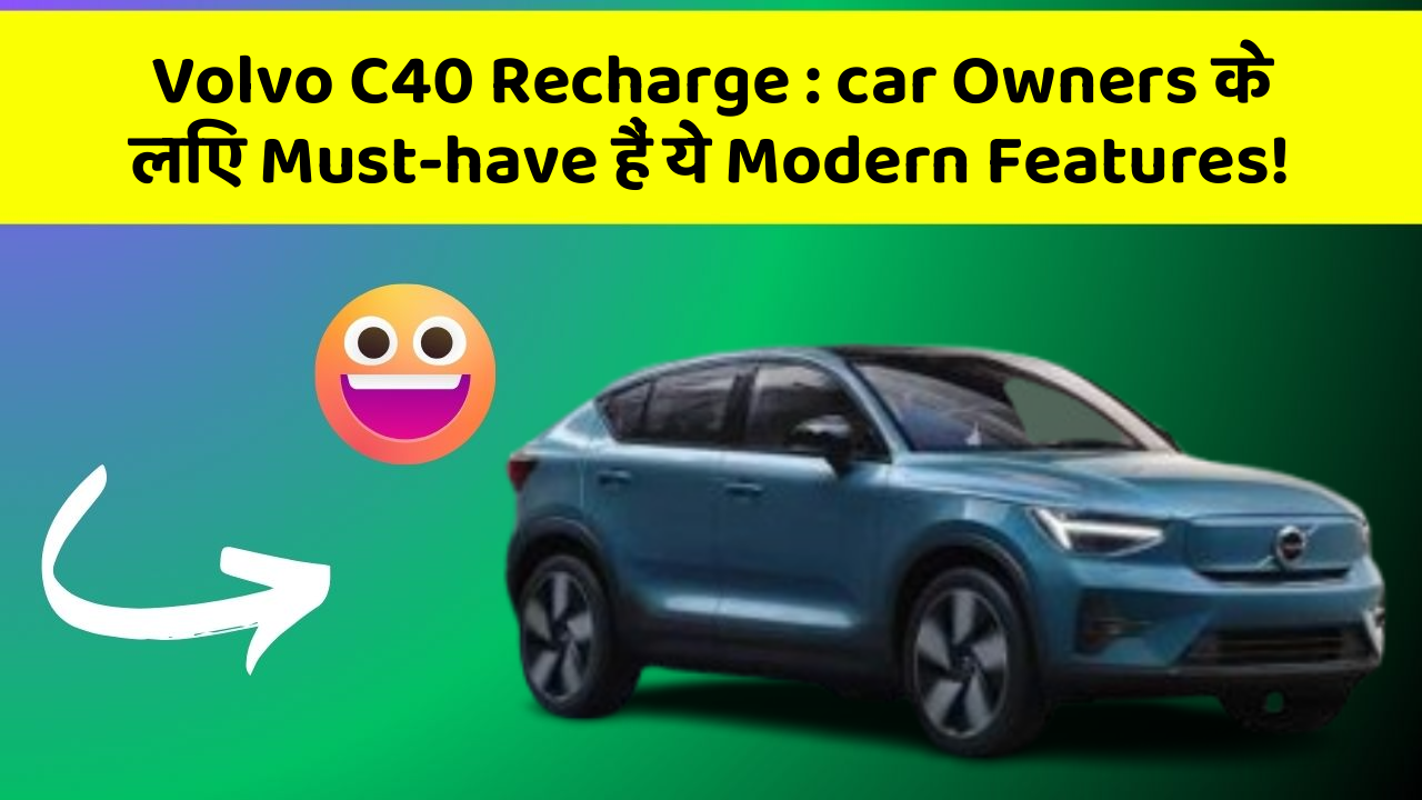 Volvo C40 Recharge : car Owners के लिए Must-have हैं ये Modern Features!