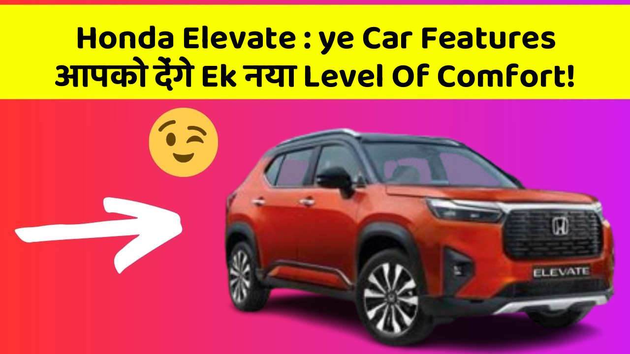 Honda Elevate : ye Car Features आपको देंगे Ek नया Level Of Comfort!