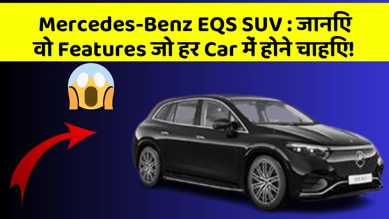 Mercedes-Benz EQS SUV: जानिए वो Features जो हर Car में होने चाहिए!