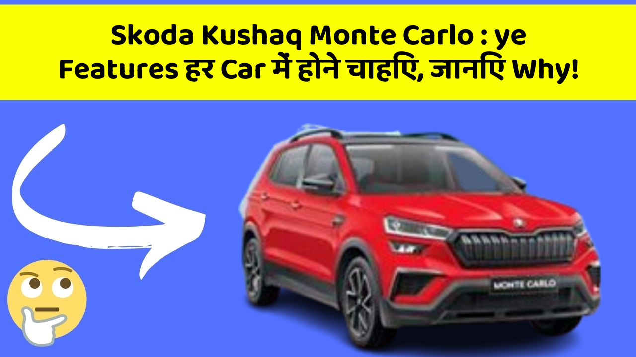 Skoda Kushaq Monte Carlo: ye Features हर Car में होने चाहिए, जानिए Why!