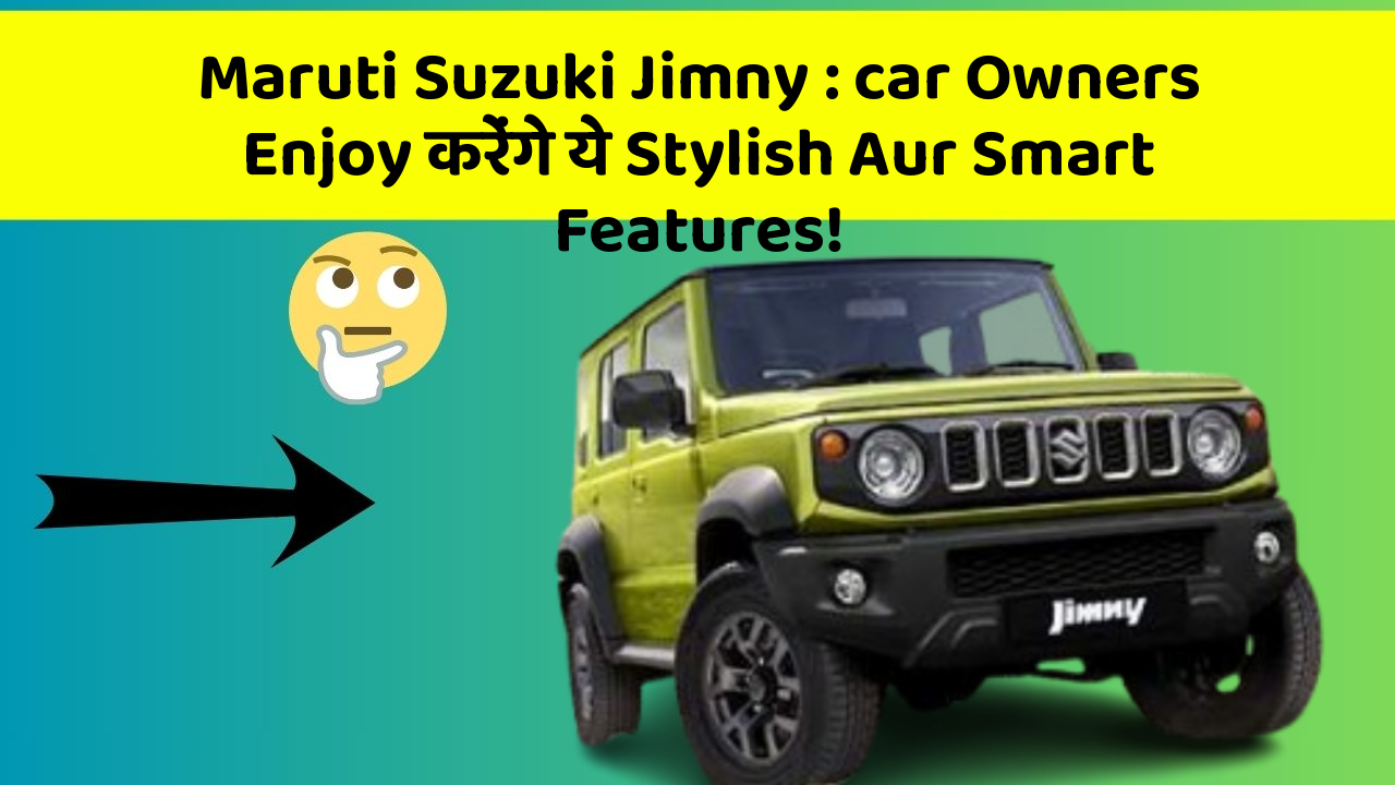 Maruti Suzuki Jimny : car Owners Enjoy करेंगे ये Stylish Aur Smart Features!