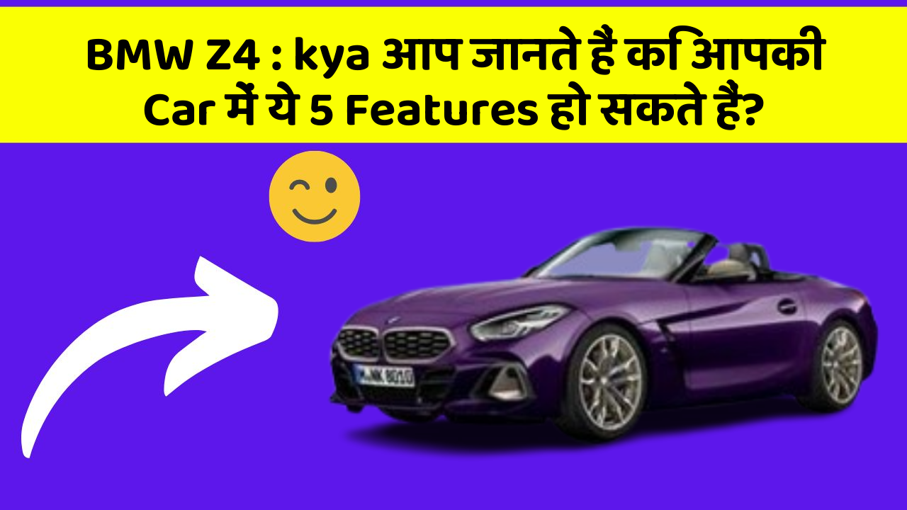 BMW Z4: kya आप जानते हैं कि आपकी Car में ये 5 Features हो सकते हैं?