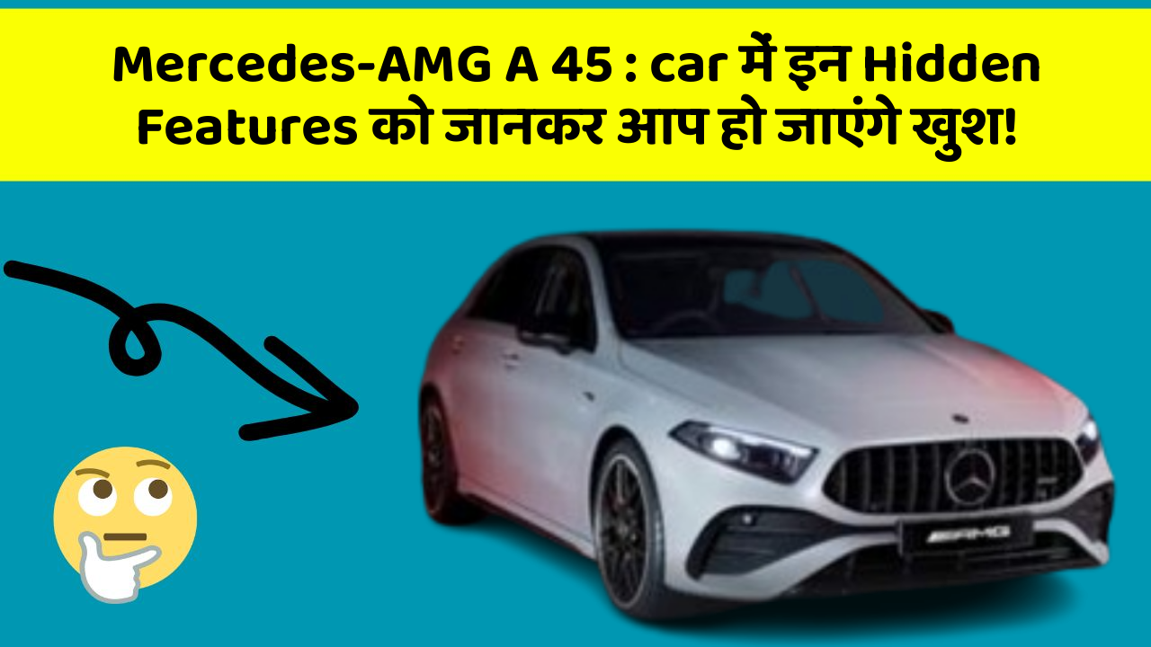 Mercedes-AMG A 45: car में इन Hidden Features को जानकर आप हो जाएंगे खुश!