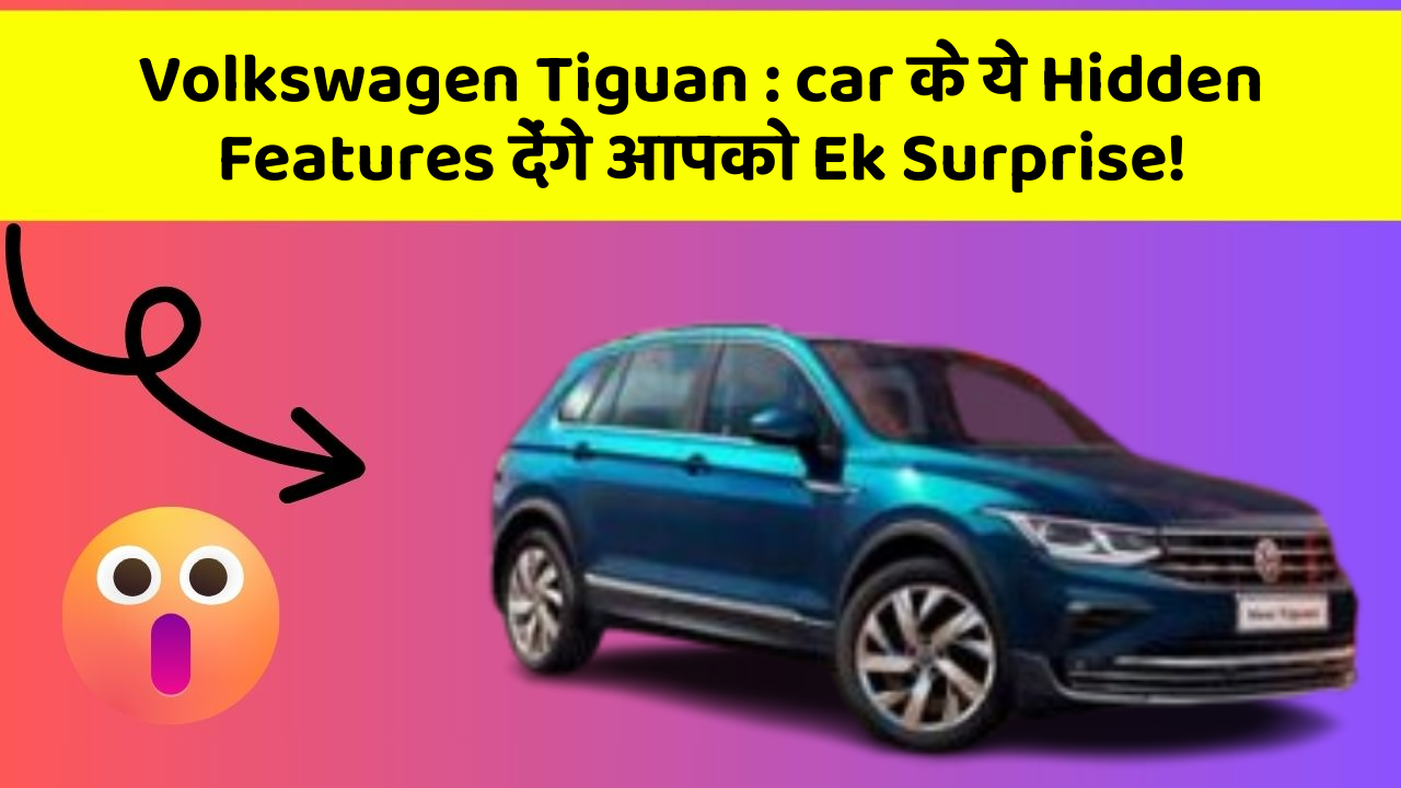 Volkswagen Tiguan: car के ये Hidden Features देंगे आपको Ek Surprise!