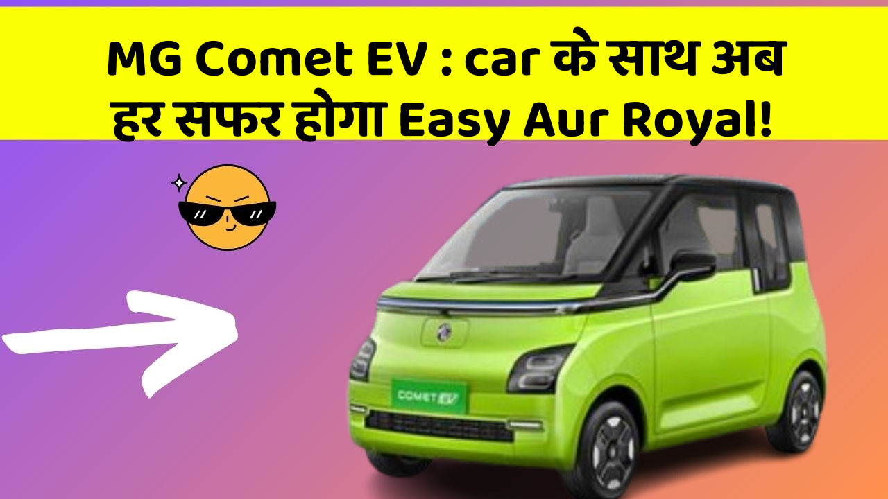 MG Comet EV: car के साथ अब हर सफर होगा Easy Aur Royal!