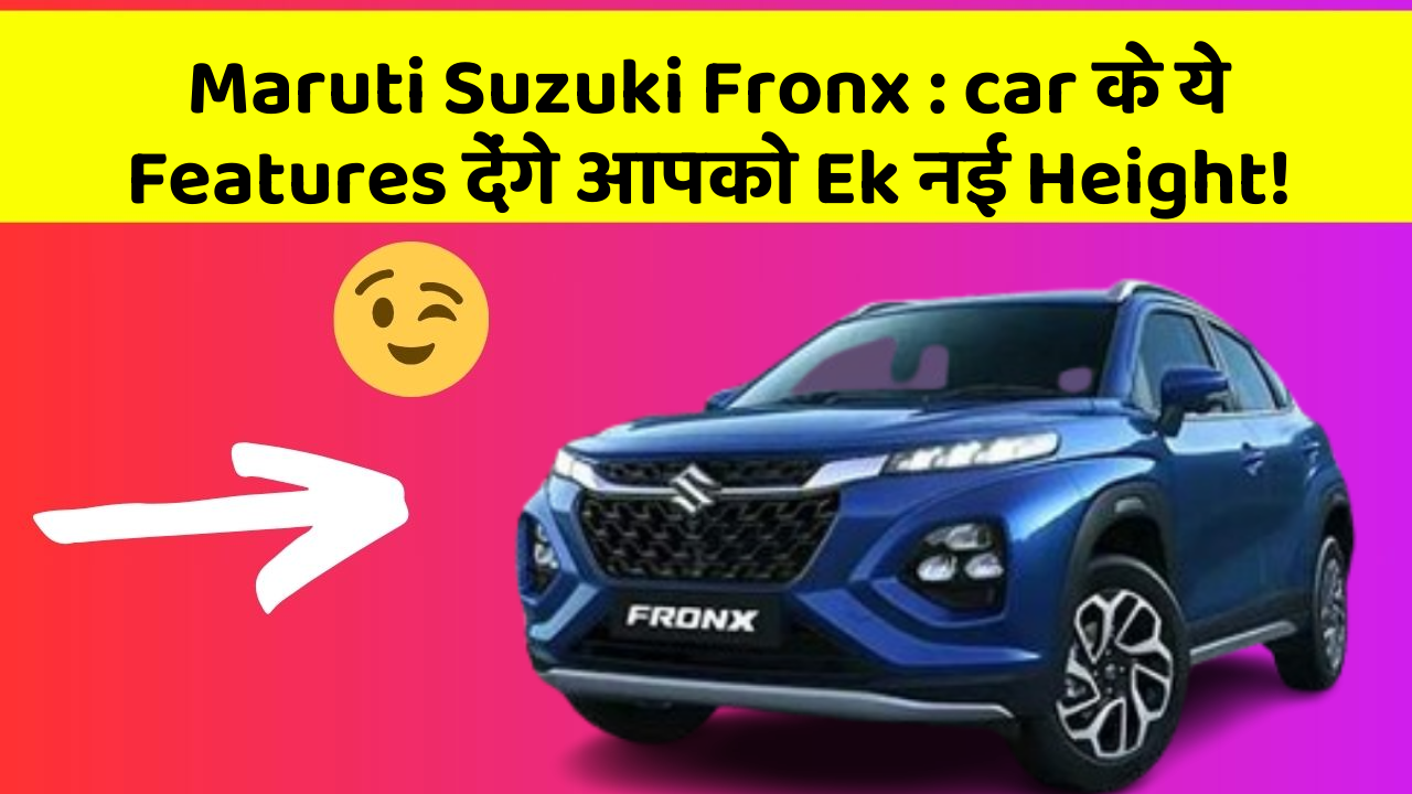 Maruti Suzuki Fronx : car के ये Features देंगे आपको Ek नई Height!
