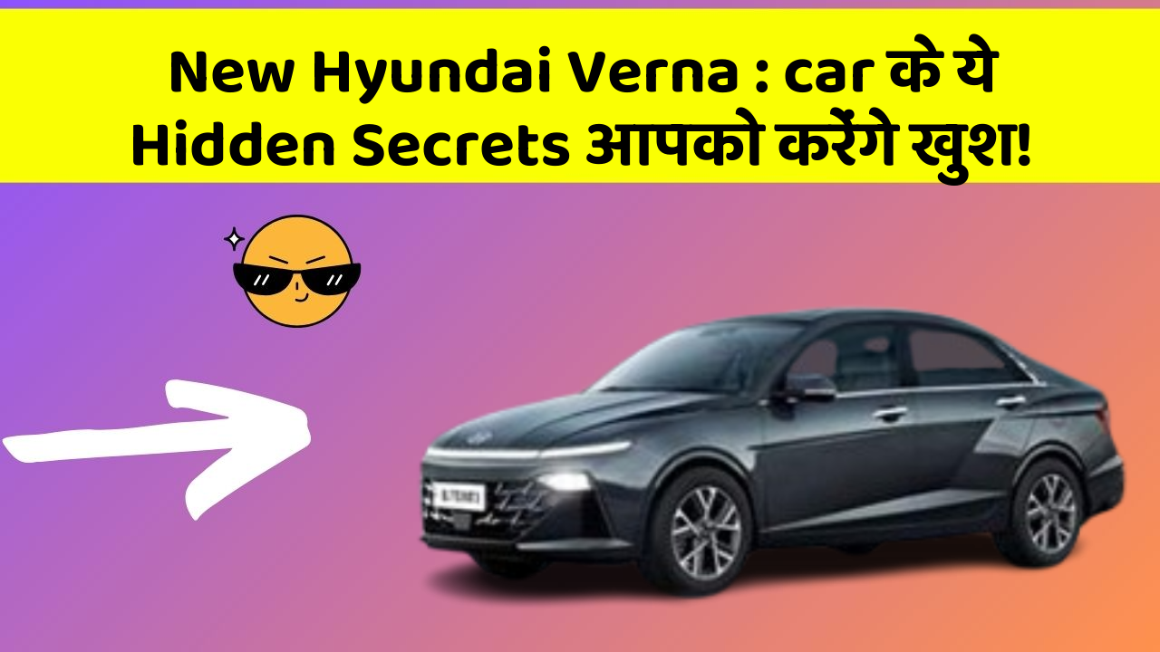 New Hyundai Verna : car के ये Hidden Secrets आपको करेंगे खुश!