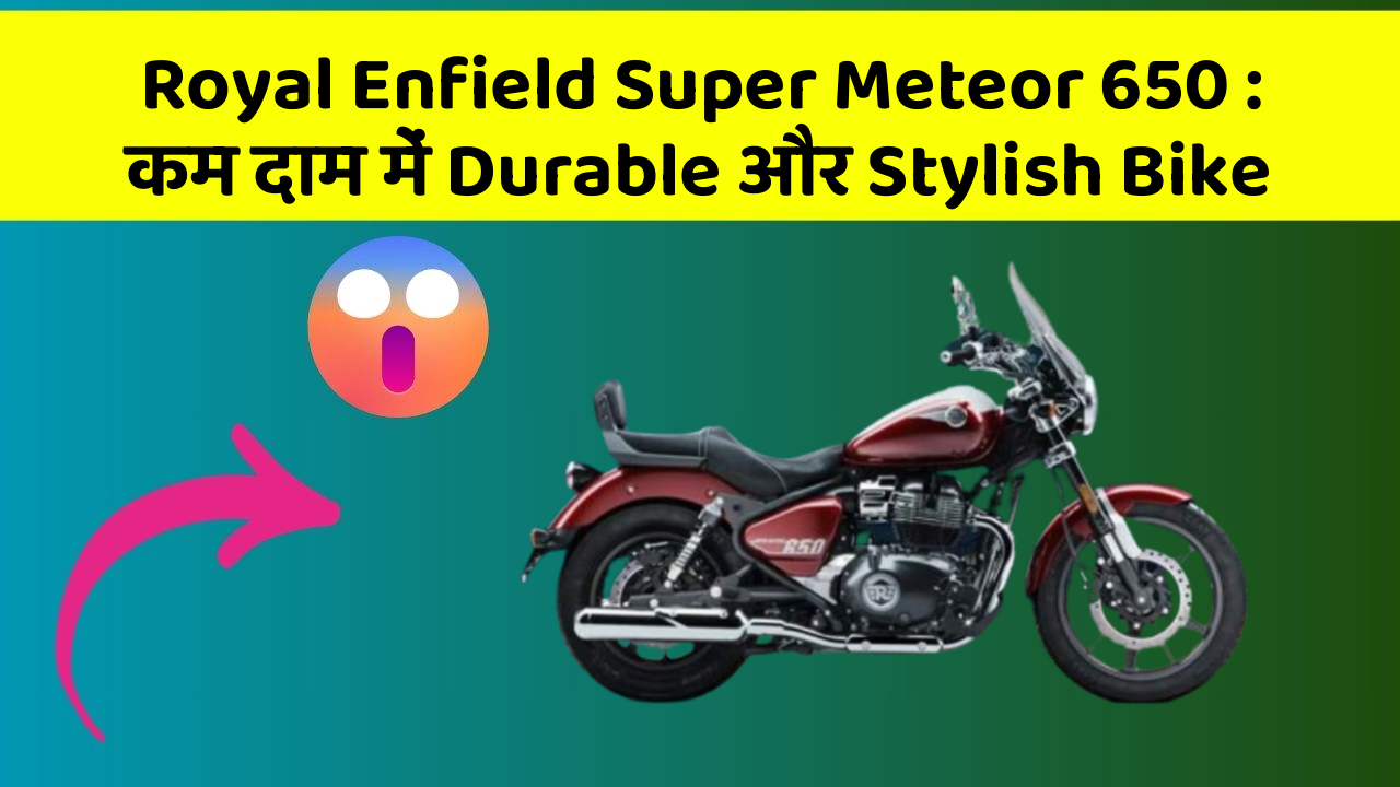 Royal Enfield Super Meteor 650: कम दाम में Durable और Stylish Bike