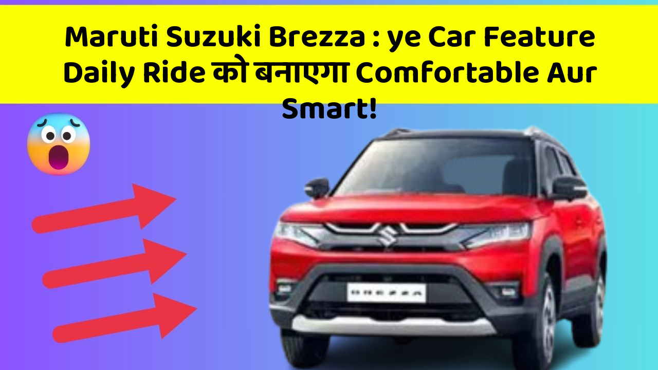 Maruti Suzuki Brezza : ye Car Feature Daily Ride को बनाएगा Comfortable Aur Smart!